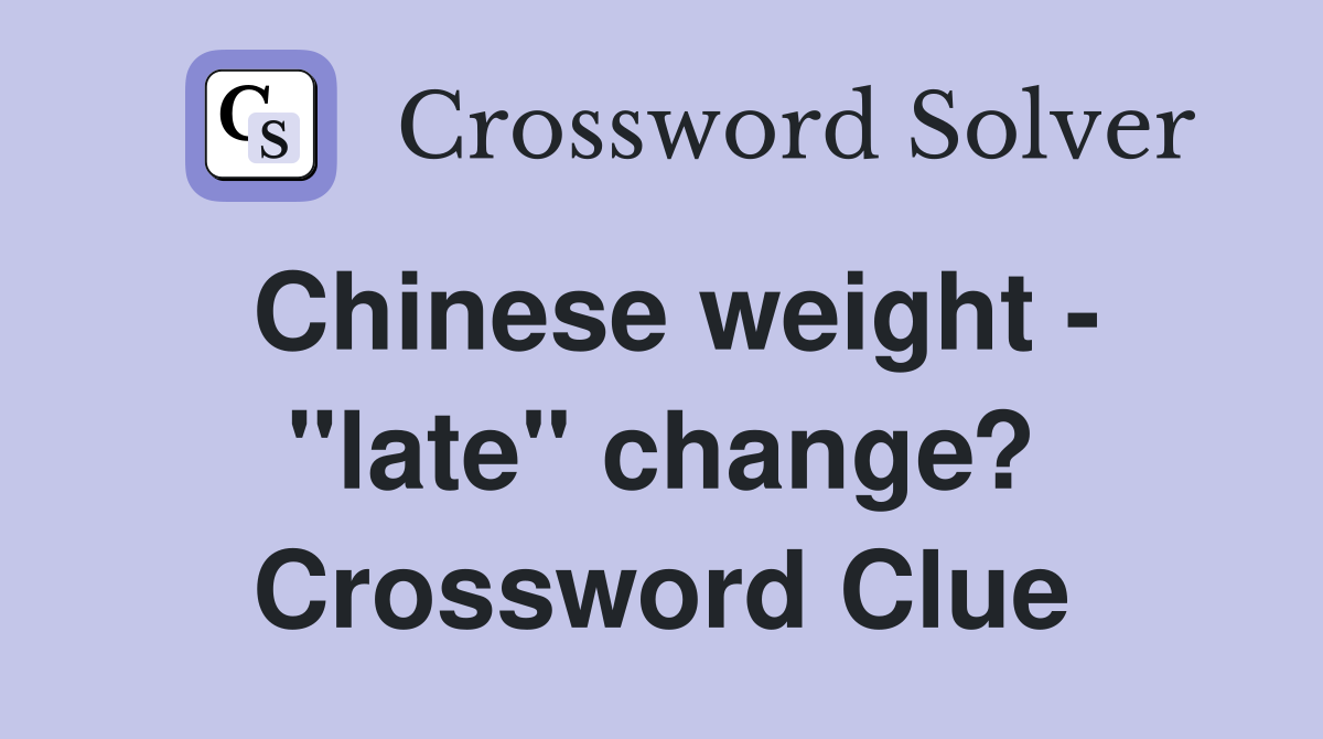 Chinese weight "late" change? Crossword Clue Answers Crossword Solver